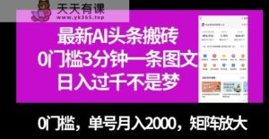全新AI今日头条打金，0门坎3min一条图文并茂，0门坎，运单号月入2000，引流矩阵变大【揭密】-天天有课网