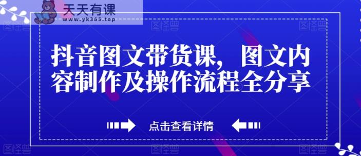 抖音图文带货课，图文内容制作及操作步骤全共享-天天有课网