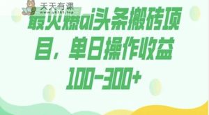 外面收费1980的今日头条图文爆力玩法，AI自动生成文案，隔天见收益日入500+-天天有课网