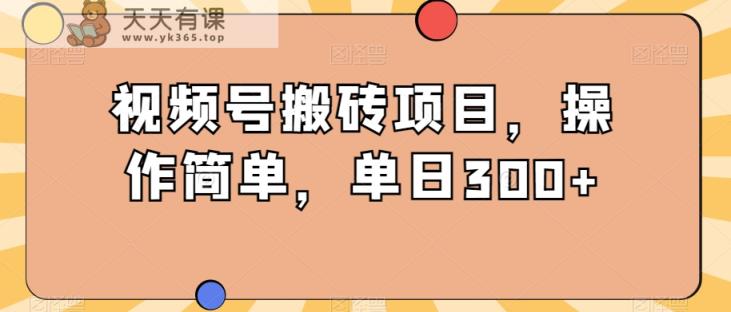 视频号搬砖项目，操作简单，单日300+-天天有课网