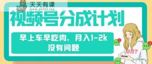 微信视频号分为方案，纯运送不用视频剪辑去重复，上午车早吃荤，月入1-2k没什么问题-天天有课网