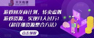 游戏回龙商计划，转卖虚拟游戏资源，实现月入过万！(超详细资源整合方法)-天天有课网