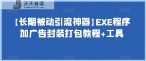 【长期被动引流神器】EXE程序加广告封装打包教程+工具-天天有课网