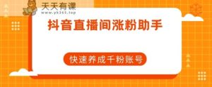 抖音直播增粉小助手，迅速培养千粉账户-天天有课网