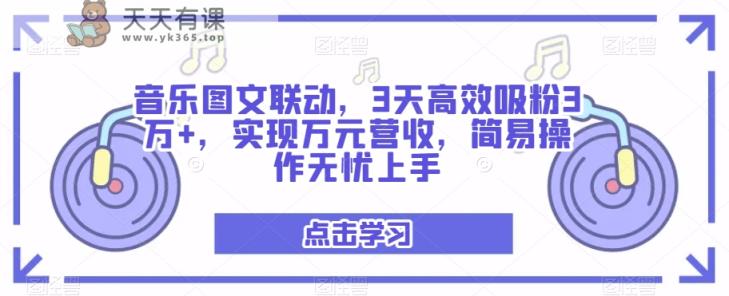 音乐图文联动，3天高效吸粉3万+，实现万元营收，简易操作无忧上手-天天有课网
