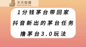 1分钱茅台带回家，抖音新出的茅台任务，撸茅台3.0玩法【揭秘】-天天有课网