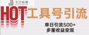 用工具号来破局，单日引流500+一条广告4位数多重收益变现玩儿法【揭秘】-天天有课网