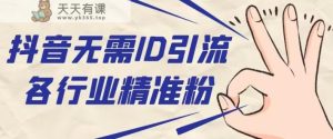 抖音无需ID即可获取同行精准粉,适合各行业引流精准粉丝-天天有课网