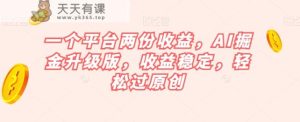 一个平台两份收益，AI掘金升级版，收益稳定，轻松过原创【揭秘】-天天有课网