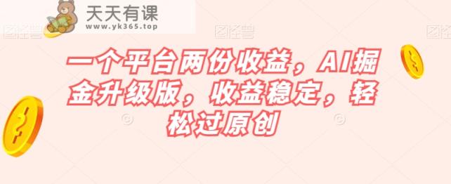 一个平台两份收益，AI掘金升级版，收益稳定，轻松过原创【揭秘】-天天有课网