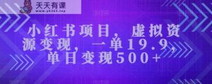 小红书的新项目，虚似资源变现，一单19.9，单日转现500-天天有课网