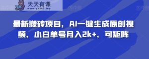 全新搬砖项目，AI一键生成原创短视频，新手运单号月收入2k ，可引流矩阵-天天有课网