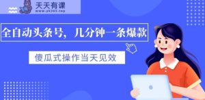 自动式今日头条号，数分钟一条爆品，有预览就会有盈利，可视化操作，当日奏效-天天有课网