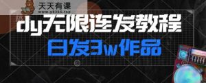 首发dy无限连发连怼来了,日发3w作品涨粉30w【仅揭秘】-天天有课网