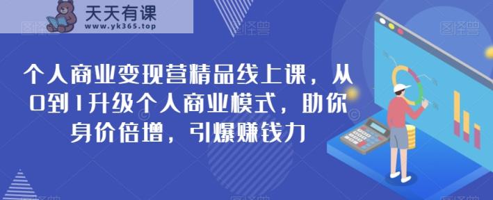 本人商业化变现营精典线上课，从0到1更新个人商业模式，帮助你身价倍增，点爆挣钱力-天天有课网