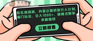 欢乐消消消,抖音小游戏发行人计划,偏门玩法,日入1000+,保姆式教学,来就搞钱-天天有课网