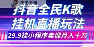 抖音视频全员K歌直播不露脸游戏玩法,29.9挂微信小程序购买课程月入10万-天天有课网