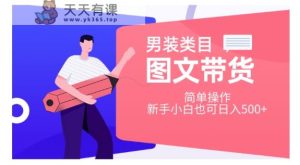 男士服装品类图文并茂卖货，易操作，新手入门也可以日入500 【揭密】-天天有课网