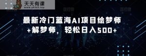 全新小众瀚海AI新项目绘梦师 周公解梦师,轻轻松松日入500 【揭密】-天天有课网
