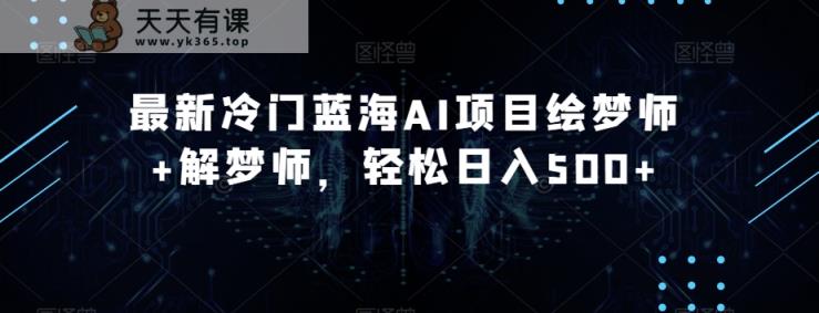 全新小众瀚海AI新项目绘梦师 周公解梦师，轻轻松松日入500 【揭密】-天天有课网