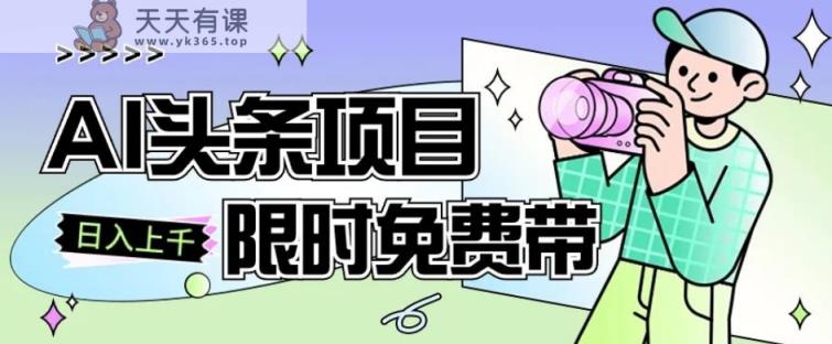 一节课掌握AI今日头条新项目，从注册到转现跟踪服务课堂教学，零基础可以操作【揭密】-天天有课网