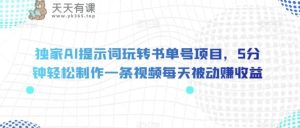 独家代理AI引导词轻松玩书单号新项目，5min轻轻松松制做一条视频每日处于被动赚盈利【揭密】-天天有课网