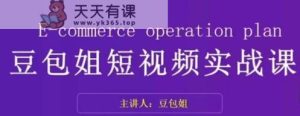 转现为主-豆沙包姐小视频实战演练课，掌握小视频底层思维，选准并拆卸对比账户，角色感染力-天天有课网