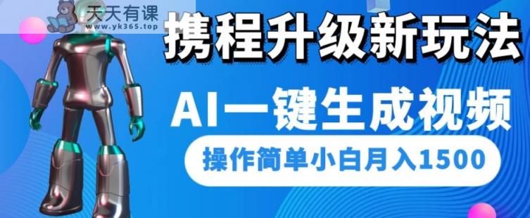 携程网更新新模式AI一键生成短视频，使用方便新手月入1500-天天有课网