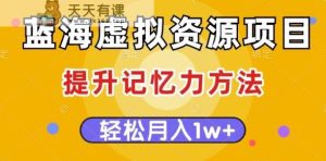 瀚海虚拟资源项目,提高记忆力方式,多种多样变现模式,轻轻松松月入1w 【揭密】-天天有课网
