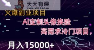 全新运用Ai变脸，定制头像高要求蓝海项目，月入2000 【揭密】-天天有课网