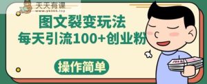 图文并茂裂变玩法，每日引流方法100 自主创业粉，使用方便-天天有课网