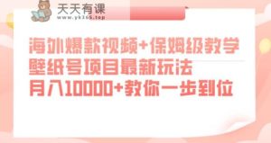 国外爆款短视频 家庭保姆级课堂教学，墙纸号新项目全新游戏玩法，月入10000 教大家一步到位【揭密】-天天有课网