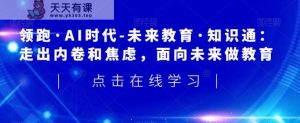 领先·AI时期-未来教育·专业知识通：摆脱竞争和不安，走向未来做文化教育-天天有课网
