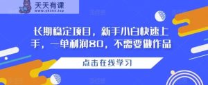 长期稳定项目，新手小白快速上手，一单利润80，不需要做作品-天天有课网
