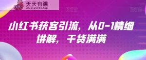 小红书的营销获客，从0-1细致解读，满满的干货-天天有课网