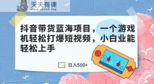 抖音直播带货蓝海项目,一个电子游戏机轻轻松松打穿小视频,新手业能快速上手-天天有课网