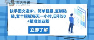 快手视频图文并茂造IP，简单直接,拷贝,套个模版每天一小时,日引50 精确自主创业粉【揭密】-天天有课网