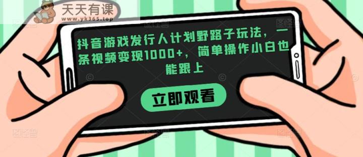 抖音游戏外国投资者方案歪门邪道游戏玩法，一条视频变现1000 ，易操作小白都能紧跟【揭密】-天天有课网