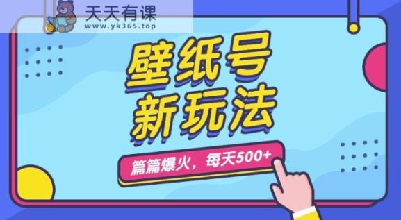 墙纸号新模式，每篇总流量1w ，每日5min盈利500，家庭保姆级课堂教学【揭密】-天天有课网