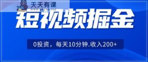 小视频掘金队,0项目投资,可引流矩阵每日10min收益500-天天有课网