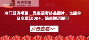 小众蓝海项目,靠高端奢侈品照片,也可以单日转现1000 ,简易运送就可以【揭密】-天天有课网