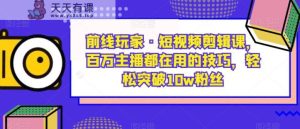 战地游戏玩家·短视频剪辑课,百万主播都是在使用的方法,轻松突破10w粉丝们-天天有课网