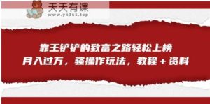靠王铲铲的财富之路轻轻松松入选,月入破万,迷之操作游戏玩法【揭密】-天天有课网