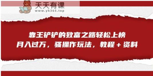 靠王铲铲的财富之路轻轻松松入选，月入破万，迷之操作游戏玩法【揭密】-天天有课网