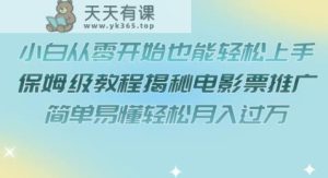 小白从零开始也能轻松上手，保姆级教程揭秘电影票推广，简单易懂轻松月入过万【揭秘】-天天有课网