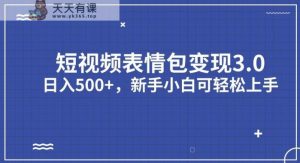 短视频表情包变现项目3.0，日入500+，新手小白轻松上手【揭秘】-天天有课网