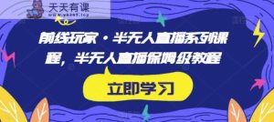 前线玩家·半无人直播系列课程，半无人直播保姆级教程-天天有课网