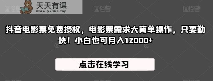 抖音电影票永久免费授权，电影票市场需求旺盛易上手，仅需勤快！初学者还可以月入12000 【揭秘】-天天有课网