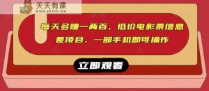 每日赚到一两百,低价电影票信息的不对称最新项目,一部手机就能操作过程-天天有课网