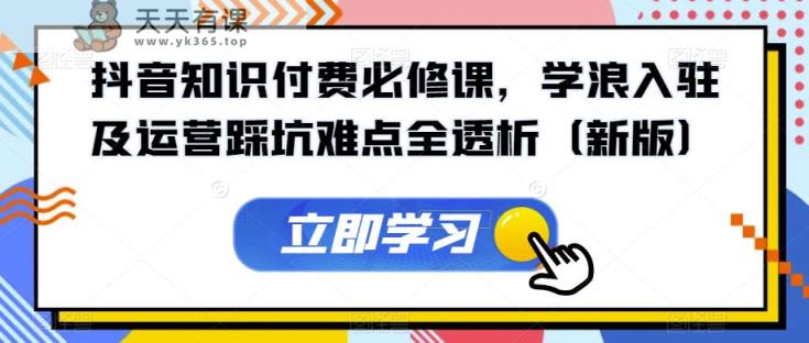 抖音知识付钱必修课程，学浪进驻及运营踩雷难题全分析-天天有课网